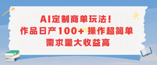 AI定制商单玩法，作品日产100+操作超简单，需求量大收益高-三石资源库