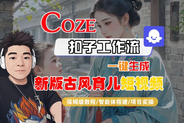 Coze扣子工作流一键生成新版古风育儿短视频，保姆级教程-智能体搭建-项目实操-三石资源库