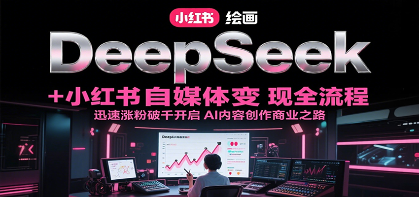 DeepSeek绘画+小红书自媒体变现全流程，迅速涨粉破千开启AI内容创作商业之路-三石资源库