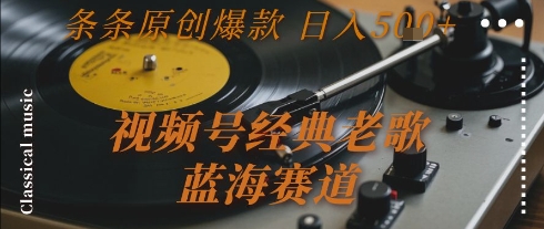 视频号经典老歌，蓝海赛道，日入5张+ 条条原创爆款【揭秘】-三石资源库