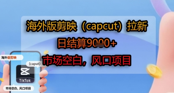 海外版剪映(capcut)拉新，日结算1k+，市场空白，风口项目-三石资源库