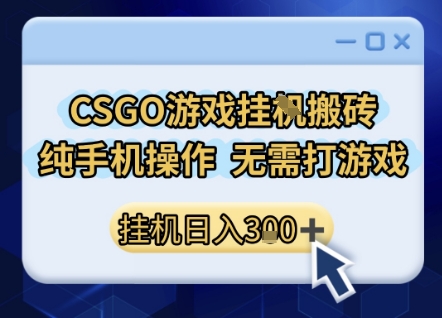 CSGO游戏挂G搬砖，小白纯手机即可操作，不用电脑打游戏，日入3张+，副业网创项目【揭秘】-三石资源库