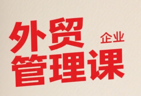 中小外贸企业管理课，系统性强，直击痛点，助企业全面提升管理智慧-三石资源库