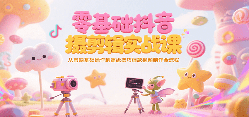 零基础抖音短视频拍摄剪辑实战课，从剪映基础操作到高级技巧爆款视频制作全流程-三石资源库