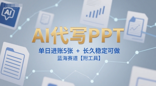 AI代写PPT，单日进账5张+，长久稳定可做，蓝海赛道【附工具】-三石资源库