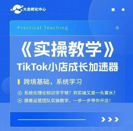 大卖家孵化中心TikTok实操课，TikTok小店成长加速器，跨境基础系统学习，一步一步带你开店-三石资源库