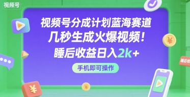 视频号分成计划蓝海赛道，几秒生成火爆视频，睡后收益日入2k+，手机即可操作【揭秘】-三石资源库