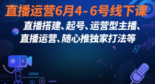 直播运营6月4-6号线下课，‬直播搭建、起号、运营型主播、直播运‬营、随心推独家打法等-三石资源库