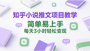 知乎小说推文项目教学，简单易上手，每天3小时轻松变现-三石资源库