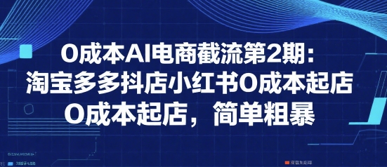 0成本AI电商截流第2期：淘宝多多抖店小红书0成本起店，简单粗暴-三石资源库
