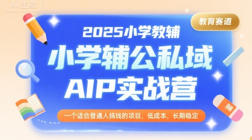 2025小学教辅公私域AIP实战营，一个适合普通人搞钱的项目，低成本，长期稳定-三石资源库