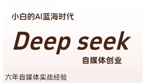 普通人利用Deepseek自媒体创业，零基础友好，小白的AI蓝海时代-三石资源库