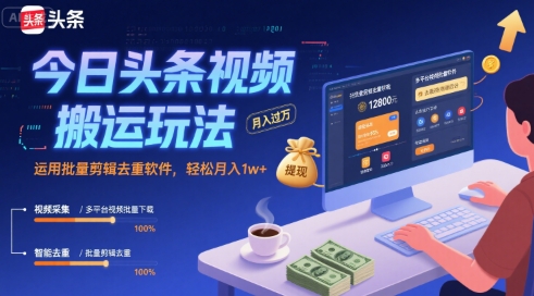 今日头条视频搬运玩法，运用批量剪辑去重软件，轻松月入1w+-三石资源库