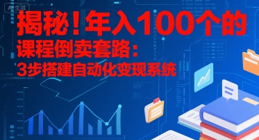 揭秘！年入100个的课程倒卖套路：3 步搭建自动化变现系统-三石资源库