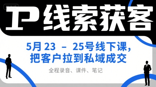 IP线索获客5月23-25号线下课，把客户拉到私域成交（录音+课件+笔记）-三石资源库