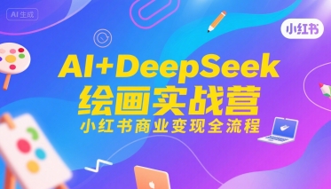 AI+DeepSeek绘画实战营，小红书商业变现全流程-三石资源库