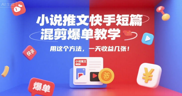 小说推文快手短篇混剪爆单教学，用这个方法，一天收益几张-三石资源库