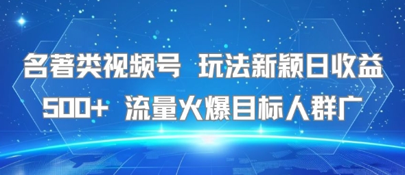名著类视频号 玩法新颖日收益500+ 流量火爆目标人群广-三石资源库