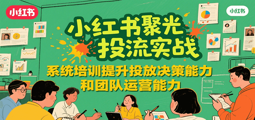 小红书聚光投流实战,系统学习提升投放决策能力和团队运营能力-三石资源库