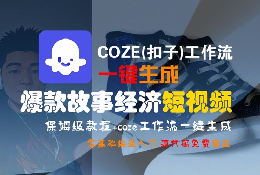 COZE(扣子)工作流一键生成爆款故事经济短视频，保姆级教程，零基础快速入门-三石资源库