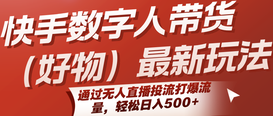 快手数字人带货（好物）最新玩法，通过无人直播投流打爆流量，轻松日入500+-三石资源库