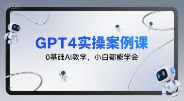 GPT4实操案例课，0基础AI教学，小白都能学会-三石资源库