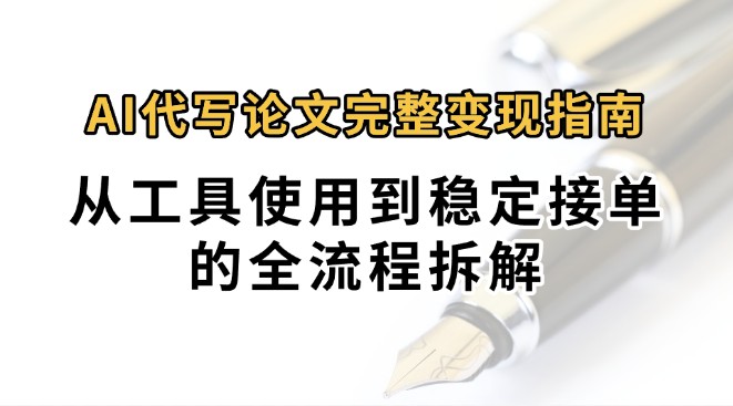 0投入月过万AI代写论文完整变现指南：从工具使用到稳定接单的全流程拆解-三石资源库