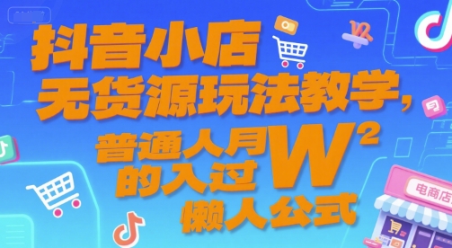 抖音小店无货源玩法教学，普通人月入过W的懒人公式-三石资源库