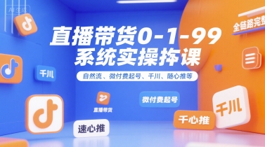 直播带货0~1~99系统实操课，自然流、微付费​起号、千川、随心推等，直播带货全链路完整逻辑-三石资源库