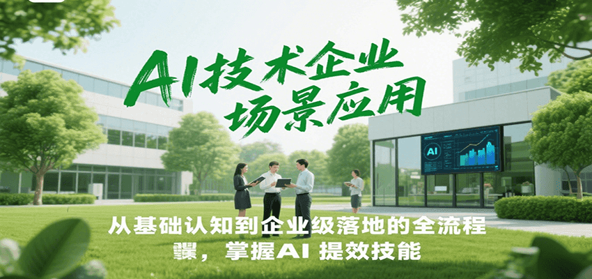 AI技术企业场景应用，从基础认知到企业级落地的全流程，掌握AI提效技能！-三石资源库