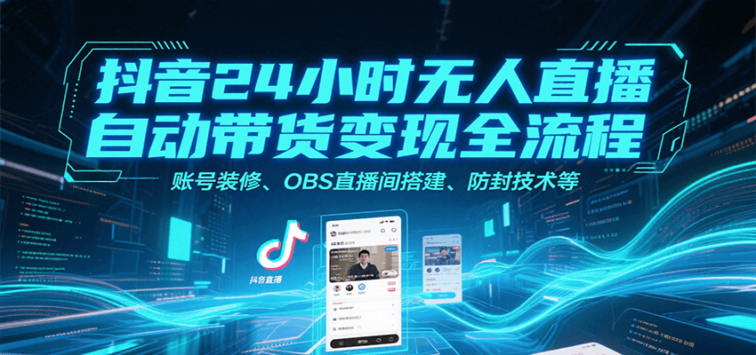 抖音24小时无人直播自动带货变现全流程，账号装修、OBS直播间搭建、防封技术等-三石资源库