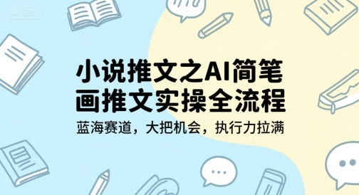 小说推文之AI简笔画推文实操全流程，蓝海赛道，大把机会，执行力拉满-三石资源库