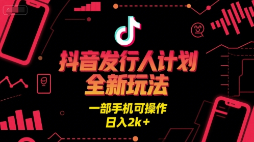 抖音发行人计划全新玩法，一部手机可操作，日入2k+【揭秘】-三石资源库