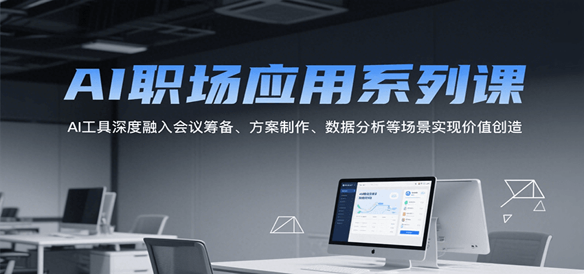 AI职场应用系列课，AI工具深度融入会议筹备、方案制作、数据分析等场景实现价值创造-三石资源库