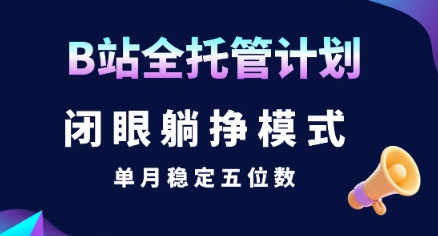 【B站全托管计划】闭眼躺挣模式，单月稳定五位数【揭秘】-三石资源库