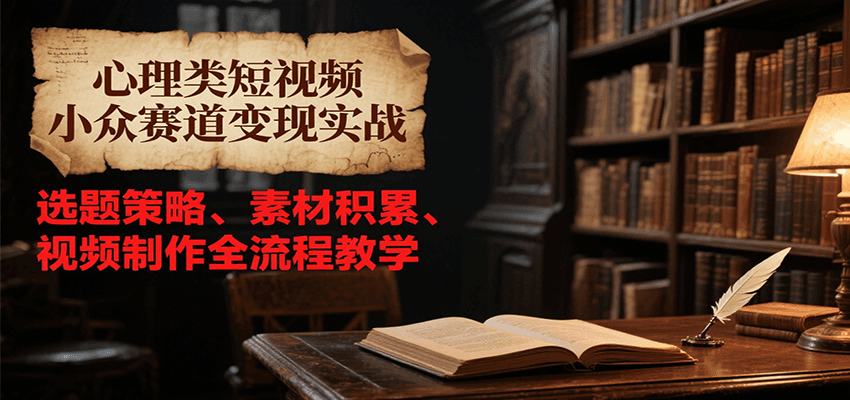 心理类短视频小众赛道变现实战，选题策略、素材积累、视频制作全流程教学-三石资源库