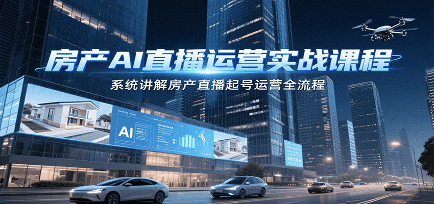 房产AI直播运营实战课程，系统讲解房产直播起号运营全流程-三石资源库