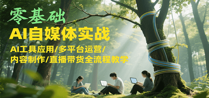 零基础AI自媒体实战，AI工具应用/多平台运营/内容制作/直播带货全流程教学-三石资源库