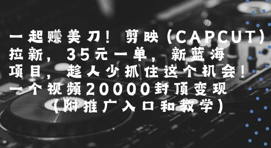 一起挣美刀!剪映(CAPCUT)拉新，35米一单，新蓝海项目，一个视频2w封顶变现(附推广入口和教学)-三石资源库