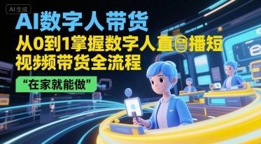 AI数字人带货，从0到1掌握数字人直播短视频带货全流程，在家就能做-三石资源库