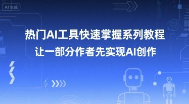 热门AI工具快速掌握系列教程，让一部分创作者先实现AI创作-三石资源库