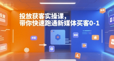 投放获客实操课，带你快速跑通新媒体买客0-1-三石资源库