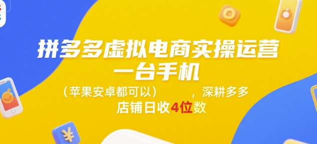 拼多多虚拟电商实操运营，一台手机(苹果安卓都可以)，深耕多多店铺日收4位数-三石资源库