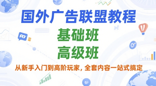 国外广告联盟教程，基础班和高级班，从新手入门到高阶玩家，全套内容一站式搞定-三石资源库