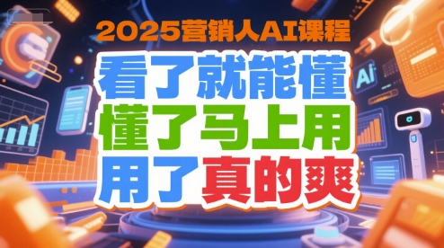 2025营销人AI课程，看了就能懂，懂了马上用，用了真的爽-三石资源库