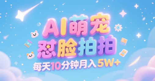 AI萌宠怼脸拍，萌宠赛道，精准高客单，每天十分钟，创作者分成，月入5W+-三石资源库