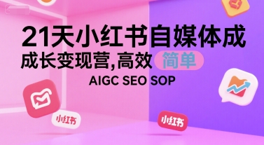 21天小红书自媒体成长变现营，高效 简单 AIGC SEO SOP-三石资源库