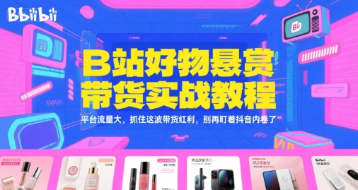 B站好物悬赏带货实战教程，平台流量大，抓住这波带货红利，别再盯着抖音内卷了-三石资源库