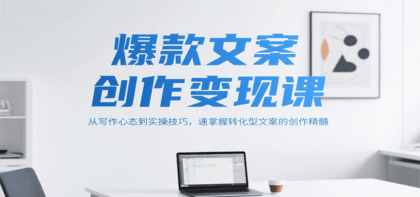 爆款文案创作变现课，从写作心态到实操技巧，速掌握转化型文案的创作精髓-三石资源库