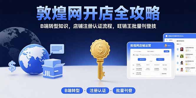(15546期)敦煌网开店全攻略:B端转型知识,店铺注册认证流程,旺销王批量刊登技-三石资源库